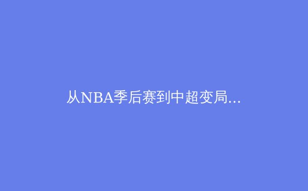 从NBA季后赛到中超变局：中国体育产业的挑战与机遇