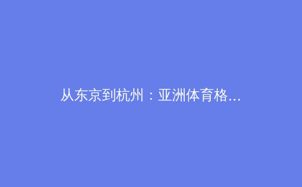 从东京到杭州：亚洲体育格局的演变与新竞争生态 - 4